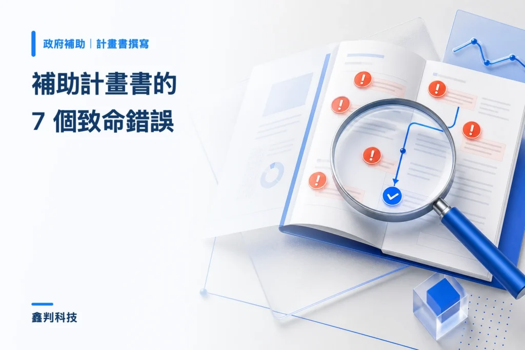 補助計畫書撰寫的 7 個致命錯誤（審查委員視角）：顧問第一手觀察與正確寫法對照